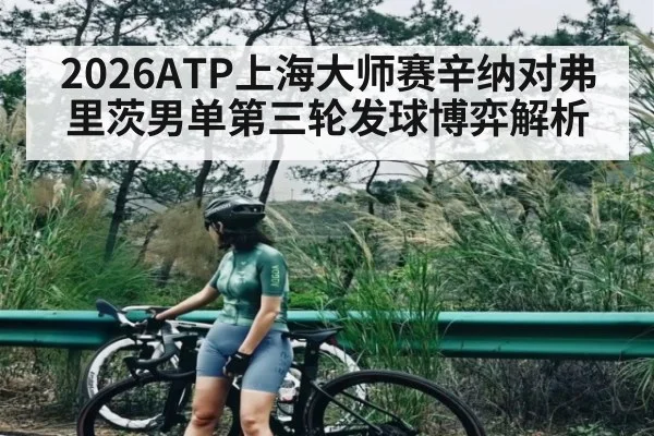 2026ATP上海大师赛辛纳对弗里茨男单第三轮发球博弈解析